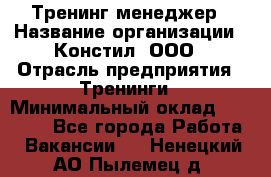 Тренинг менеджер › Название организации ­ Констил, ООО › Отрасль предприятия ­ Тренинги › Минимальный оклад ­ 38 000 - Все города Работа » Вакансии   . Ненецкий АО,Пылемец д.